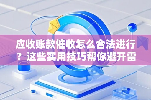 应收账款催收怎么合法进行？这些实用技巧帮你避开雷区